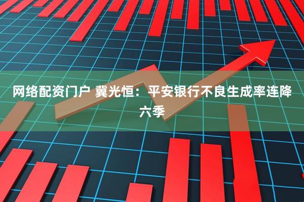 网络配资门户 冀光恒：平安银行不良生成率连降六季