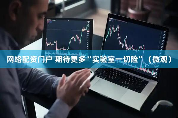 网络配资门户 期待更多“实验室一切险”（微观）