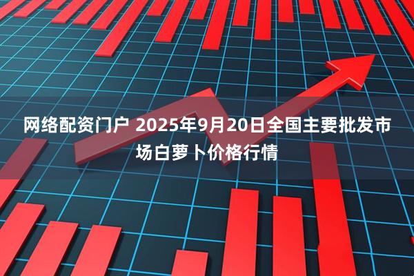 网络配资门户 2025年9月20日全国主要批发市场白萝卜价格行情