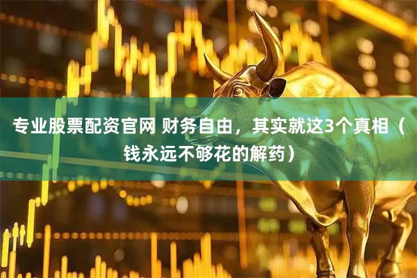 专业股票配资官网 财务自由，其实就这3个真相（钱永远不够花的解药）