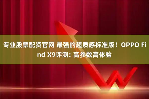 专业股票配资官网 最强的超质感标准版！OPPO Find X9评测: 高参数高体验