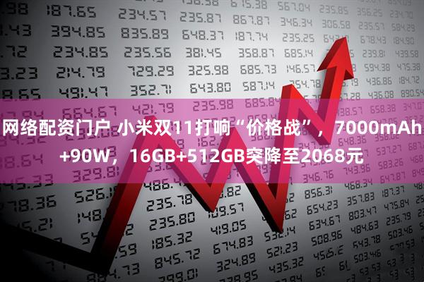 网络配资门户 小米双11打响“价格战”，7000mAh+90W，16GB+512GB突降至2068元