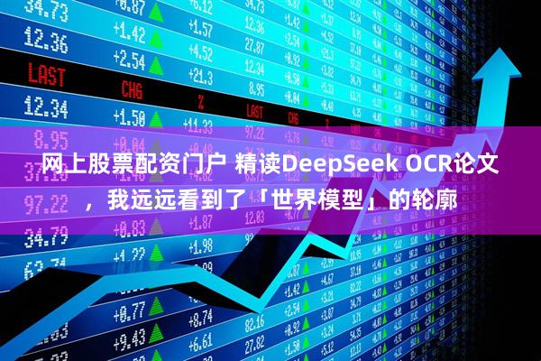 网上股票配资门户 精读DeepSeek OCR论文，我远远看到了「世界模型」的轮廓