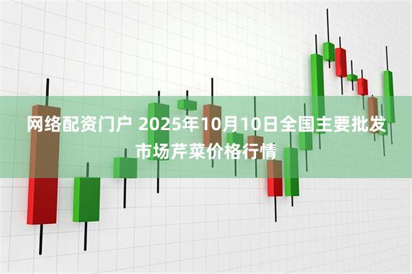 网络配资门户 2025年10月10日全国主要批发市场芹菜价格行情