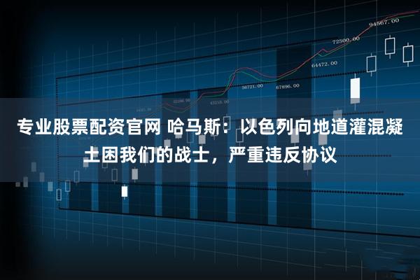 专业股票配资官网 哈马斯：以色列向地道灌混凝土困我们的战士，严重违反协议