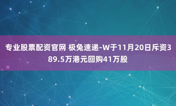 专业股票配资官网 极兔速递-W于11月20日斥资389.5万港元回购41万股
