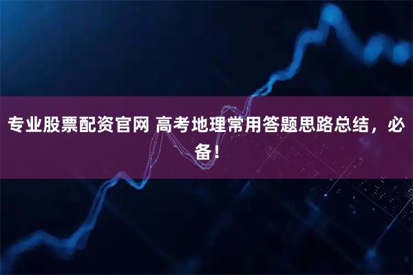 专业股票配资官网 高考地理常用答题思路总结，必备！